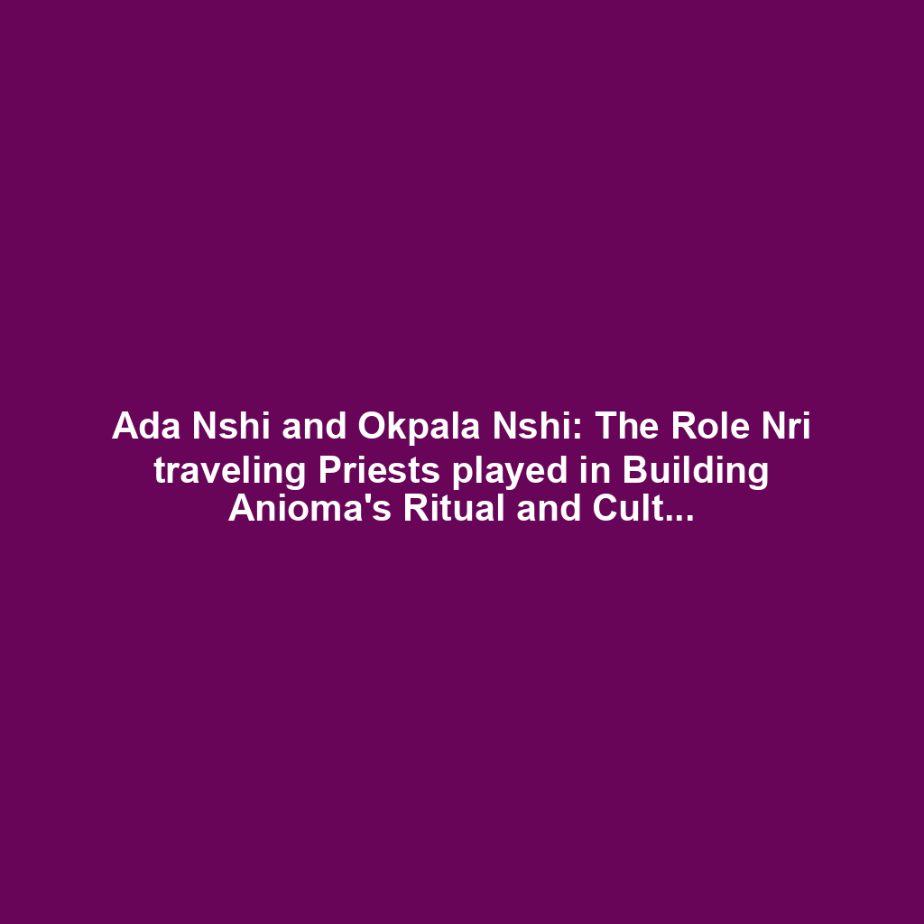 Ada Nshi and Okpala Nshi: The Role Nri traveling Priests played in Building Anioma's Ritual and Cultural Practices