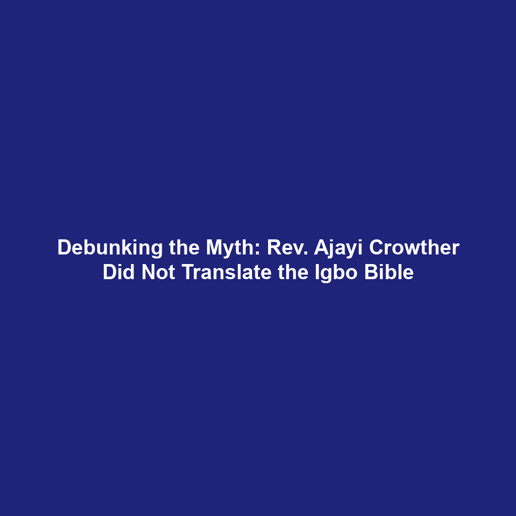 Debunking the Myth: Rev. Ajayi Crowther Did Not Translate the Igbo Bible