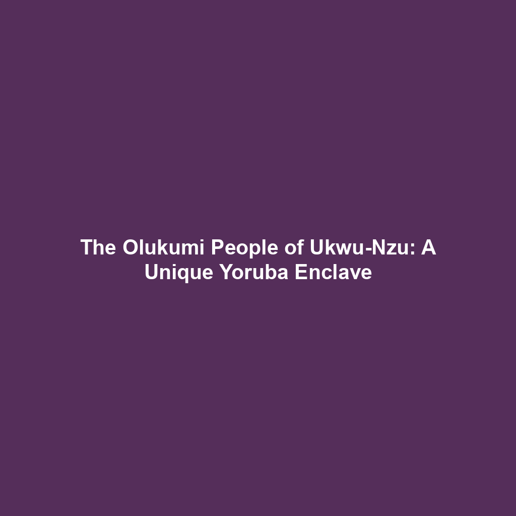 The Olukumi People of Ukwu-Nzu: A Unique Yoruba Enclave
