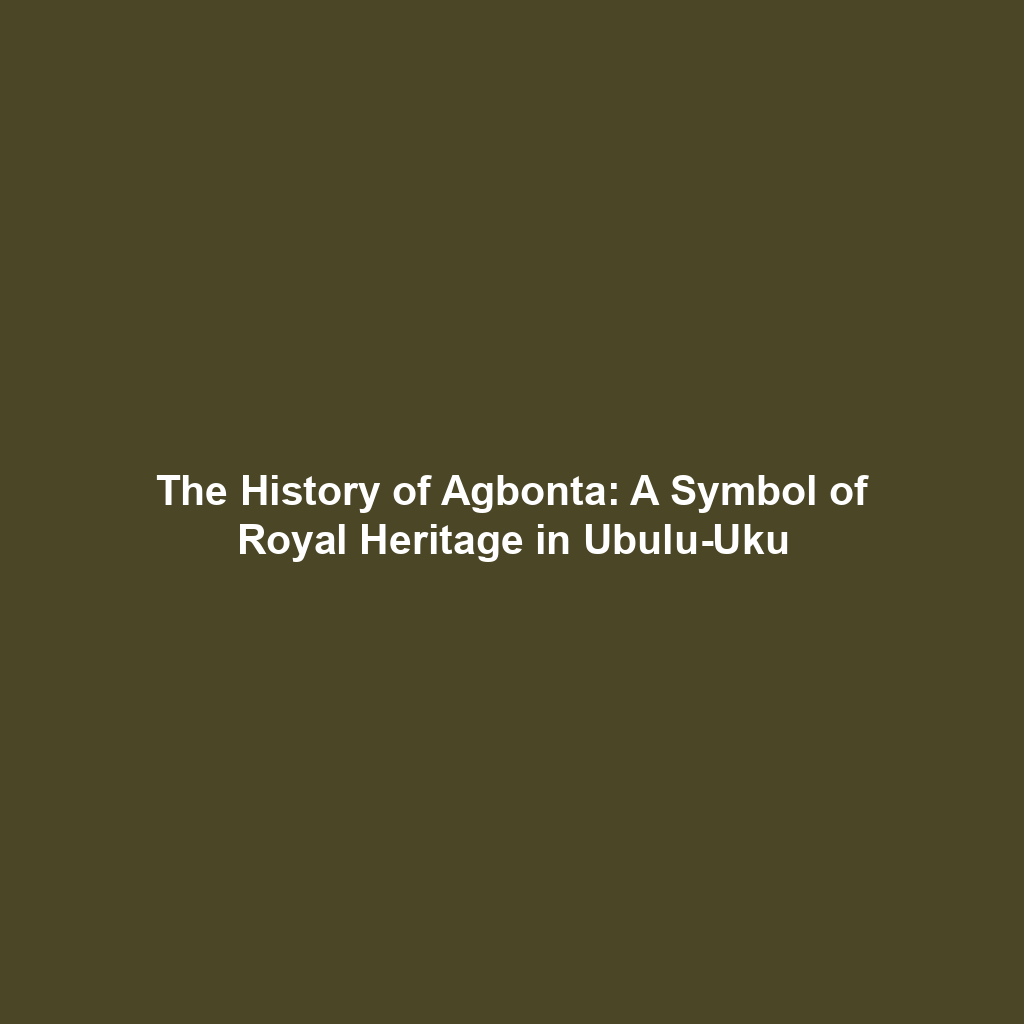 The History of Agbonta: A Symbol of Royal Heritage in Ubulu-Uku