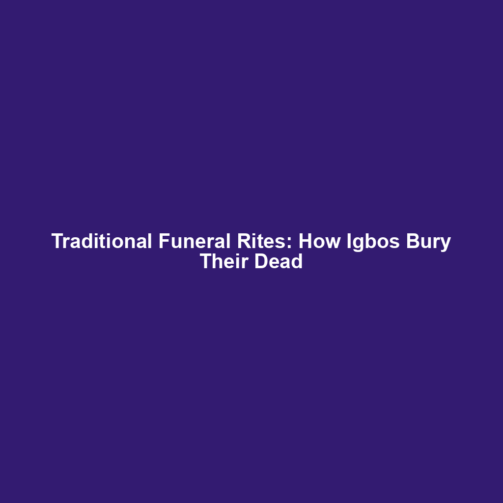 Traditional Funeral Rites: How Igbos Bury Their Dead