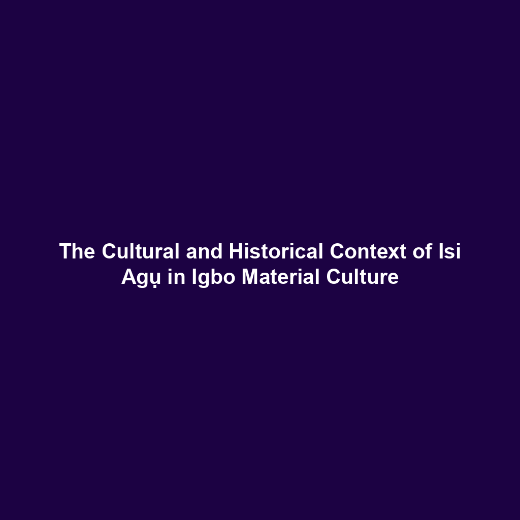 The Cultural and Historical Context of Isi Agụ in Igbo Material Culture