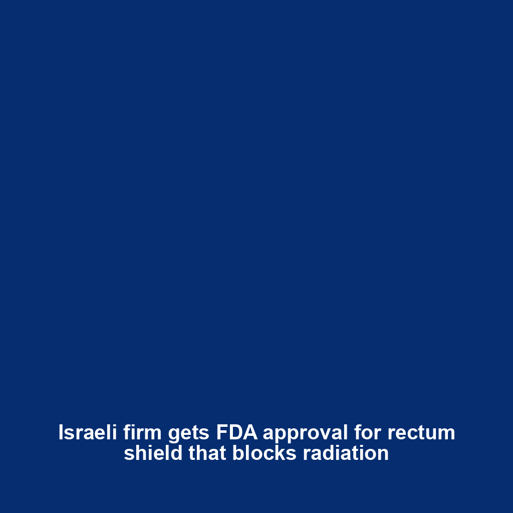 Israeli firm gets FDA approval for rectum shield that blocks radiation