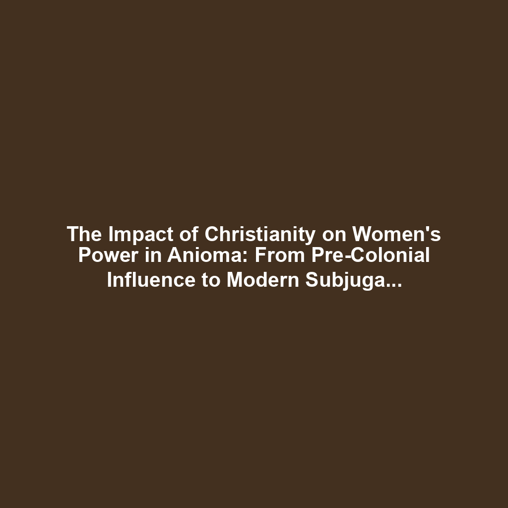 The Impact of Christianity on Women's Power in Anioma: From Pre-Colonial Influence to Modern Subjugation
