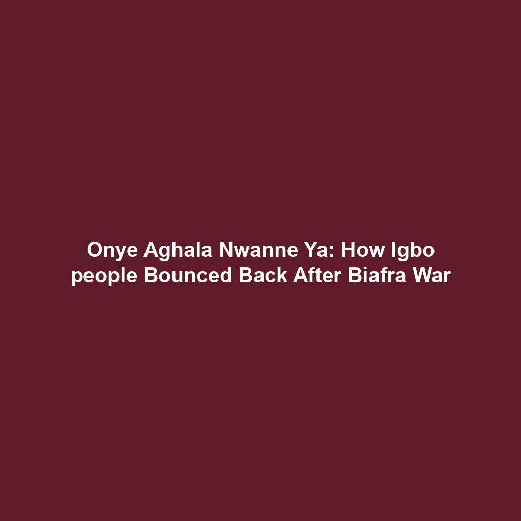 Onye Aghala Nwanne Ya: How Igbo people Bounced Back After Biafra War