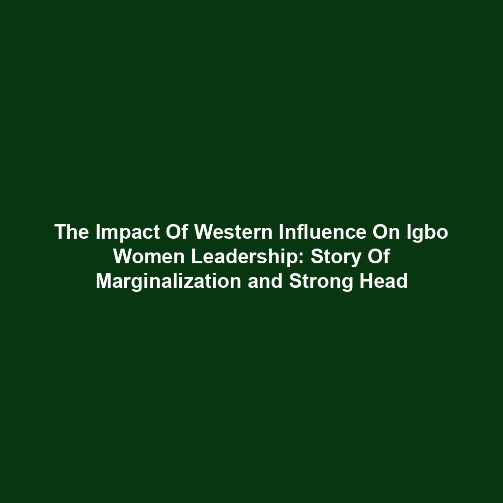 The Impact Of Western Influence On Igbo Women Leadership: Story Of Marginalization and Strong Head