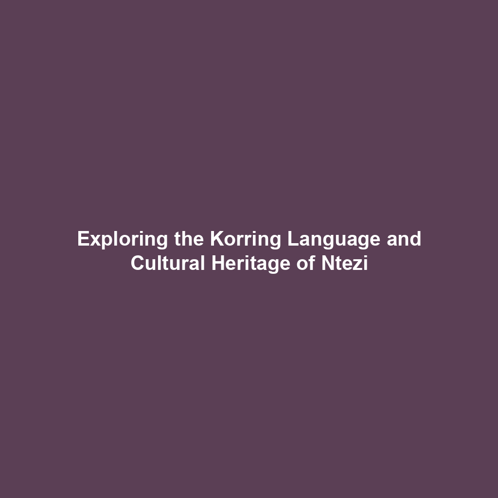 Exploring the Korring Language and Cultural Heritage of Ntezi