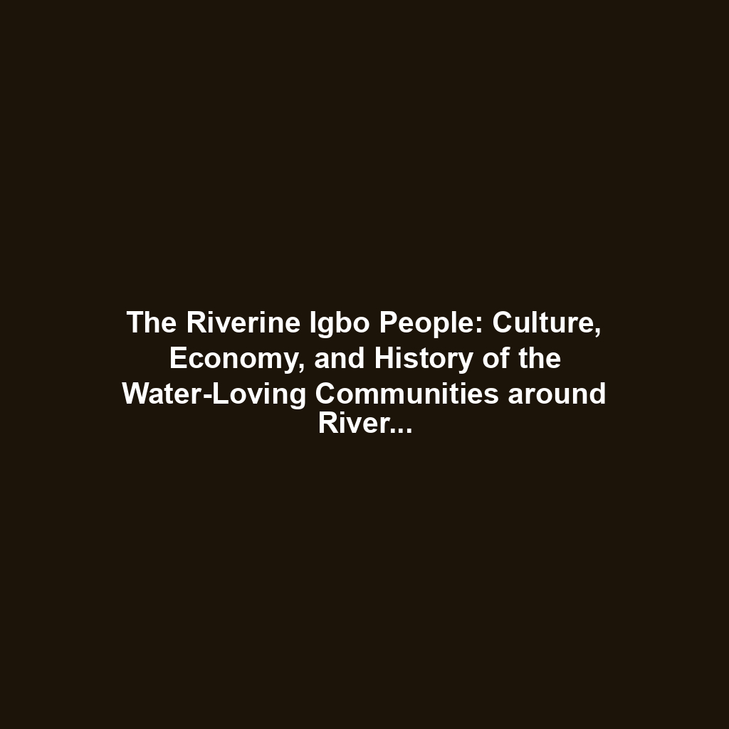 The Riverine Igbo People: Culture, Economy, and History of the Water-Loving Communities around River Niger