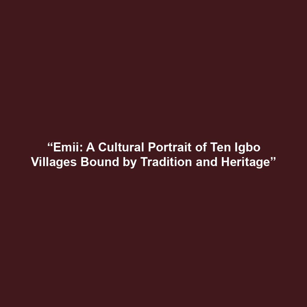 “Emii: A Cultural Portrait of Ten Igbo Villages Bound by Tradition and Heritage”