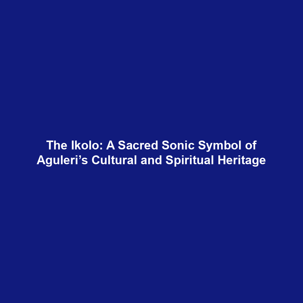 The Ikolo: A Sacred Sonic Symbol of Aguleri’s Cultural and Spiritual Heritage