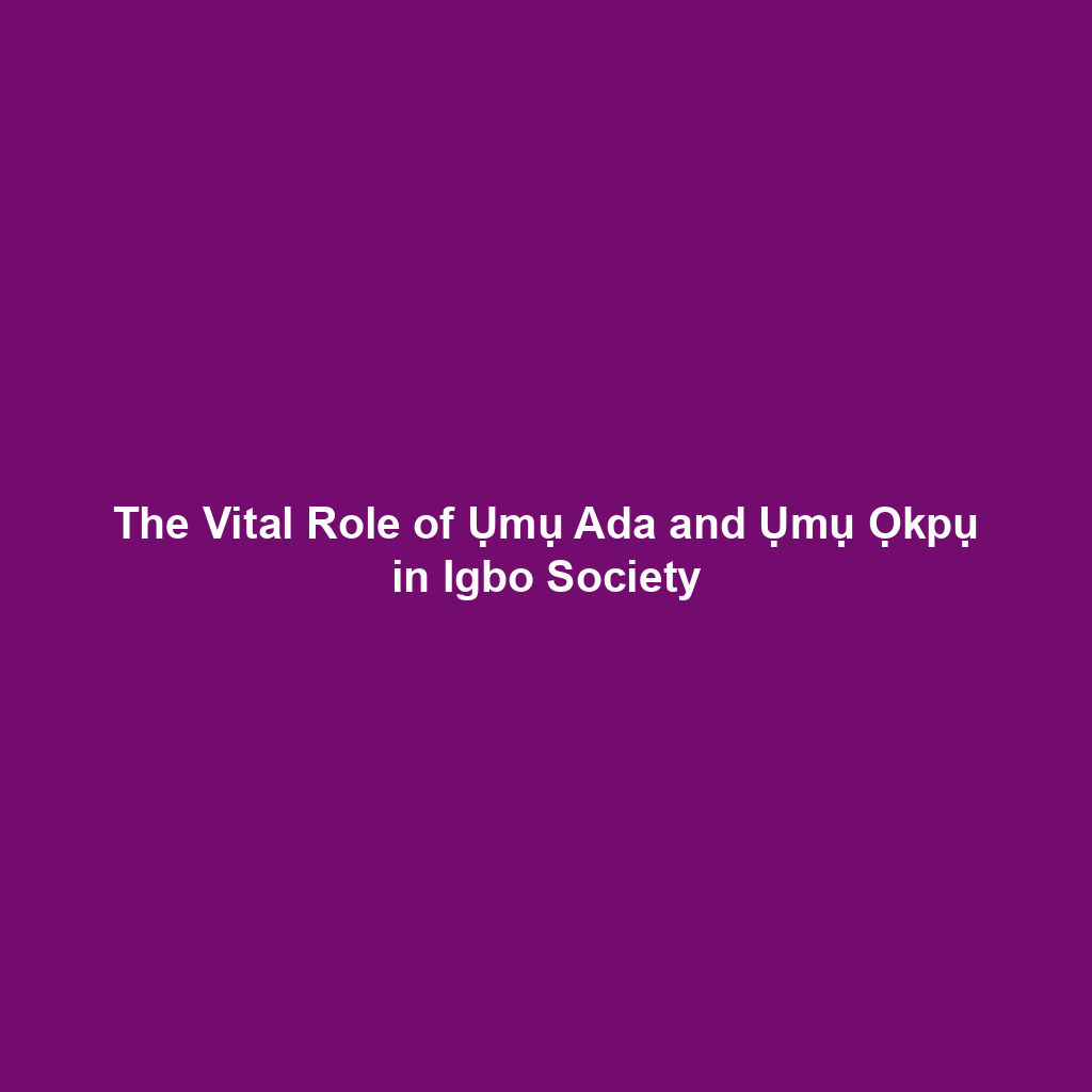 The Vital Role of Ụmụ Ada and Ụmụ Ọkpụ in Igbo Society