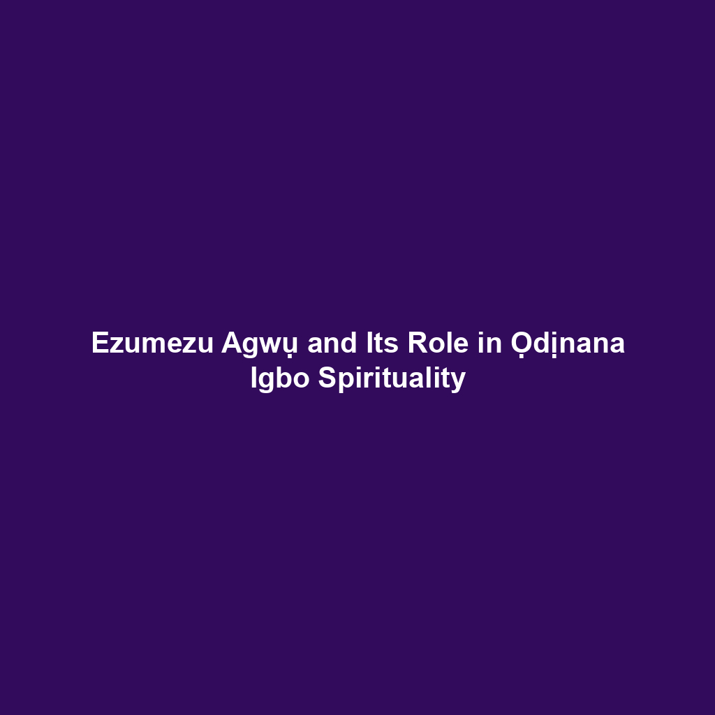 Ezumezu Agwụ and Its Role in Ọdịnana Igbo Spirituality
