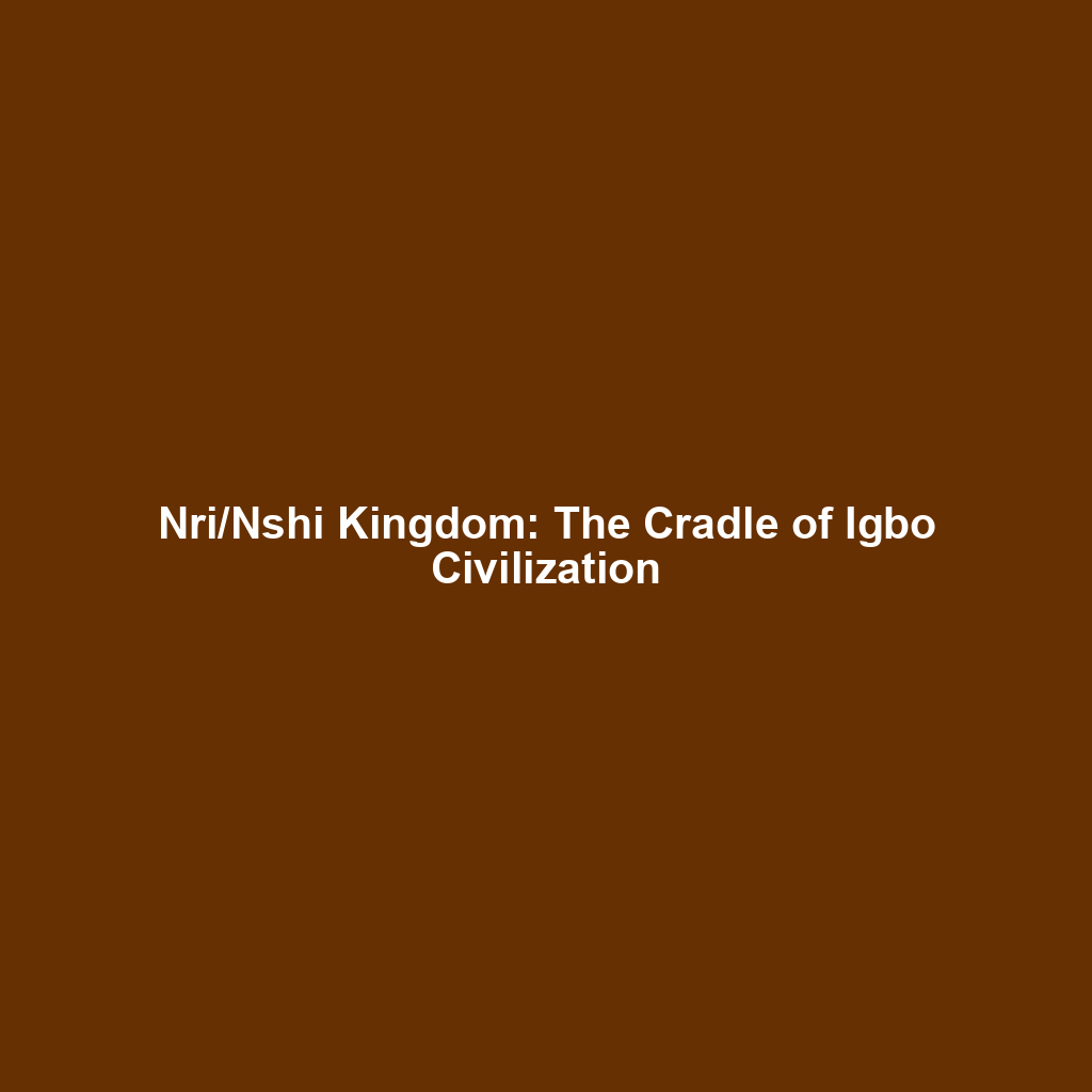 Nri/Nshi Kingdom: The Cradle of Igbo Civilization