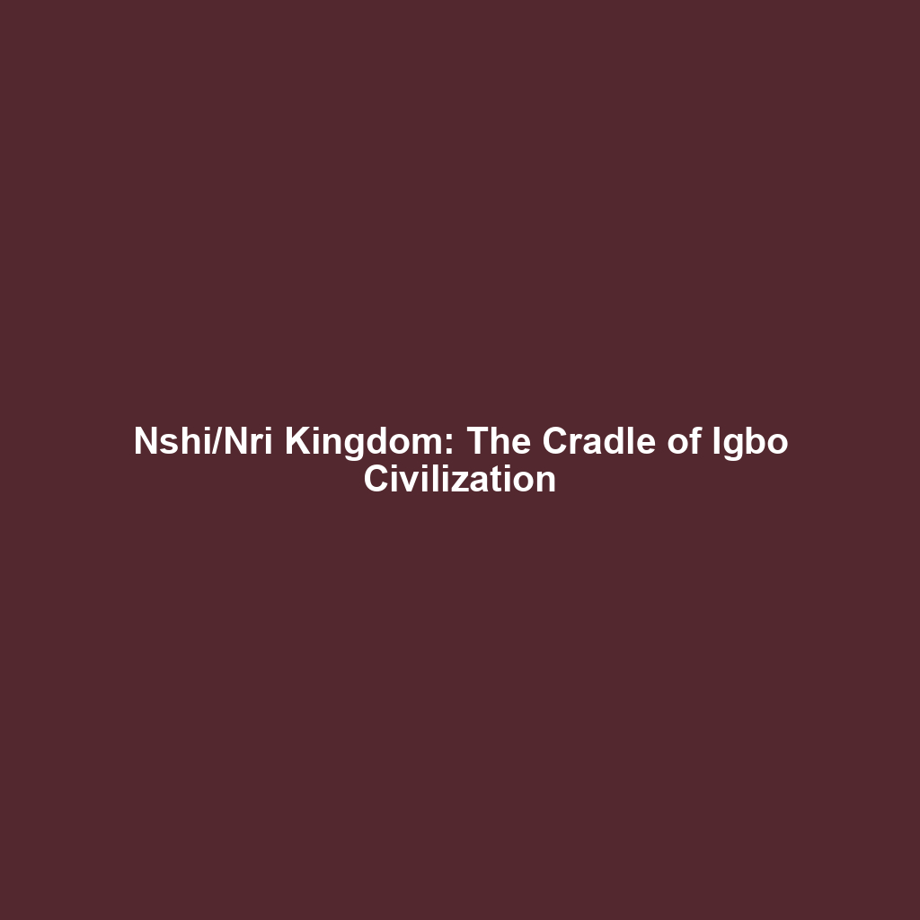 Nshi/Nri Kingdom: The Cradle of Igbo Civilization